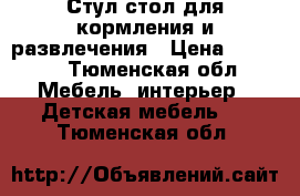 Стул-стол для кормления и развлечения › Цена ­ 2 000 - Тюменская обл. Мебель, интерьер » Детская мебель   . Тюменская обл.